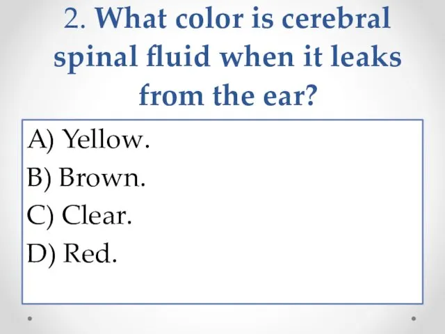 2. What color is cerebral spinal fluid when it leaks