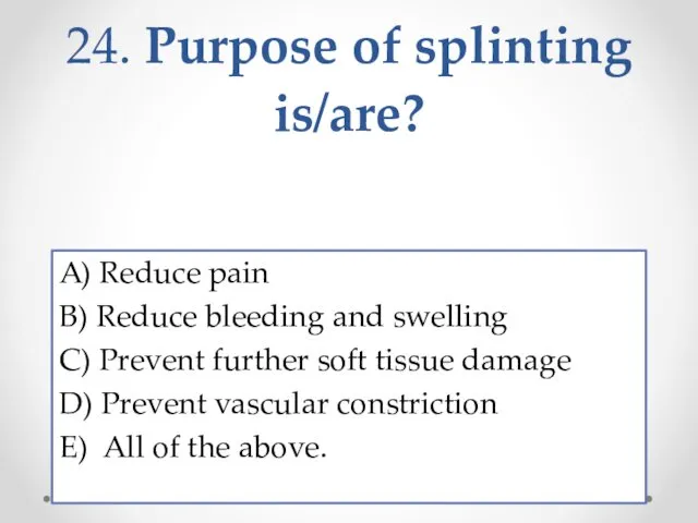 24. Purpose of splinting is/are? A) Reduce pain B) Reduce