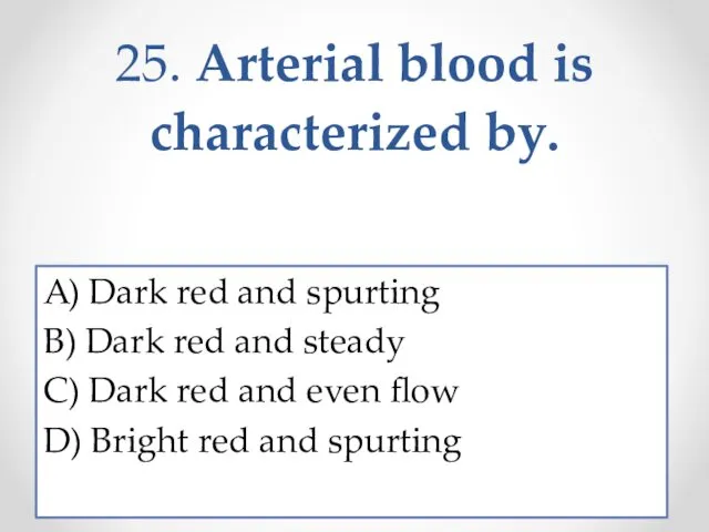 25. Arterial blood is characterized by. A) Dark red and