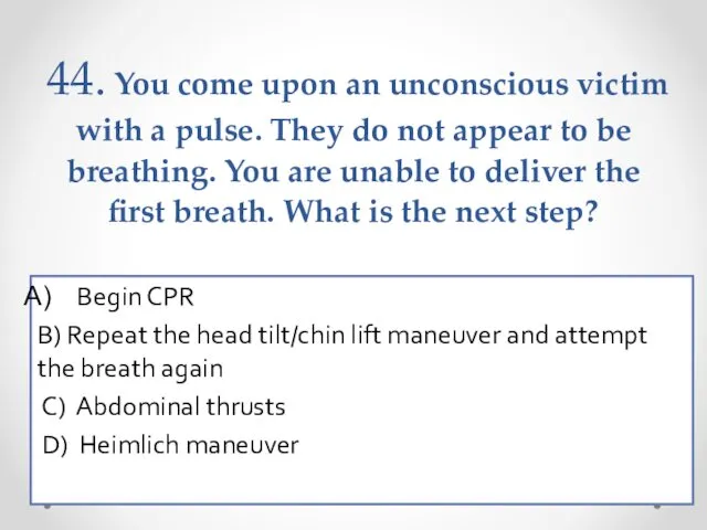 44. You come upon an unconscious victim with a pulse.