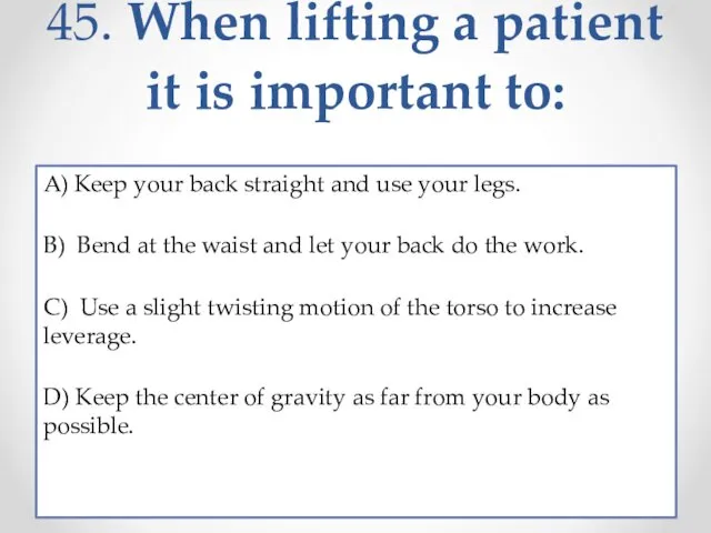 45. When lifting a patient it is important to: A)