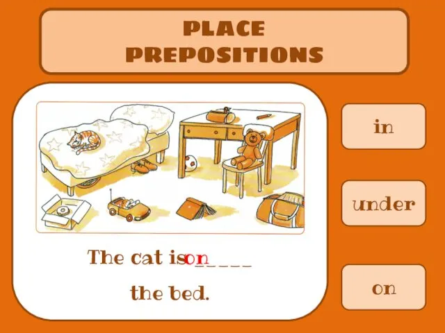 in PLACE PREPOSITIONS The cat is _____ the bed. under on on