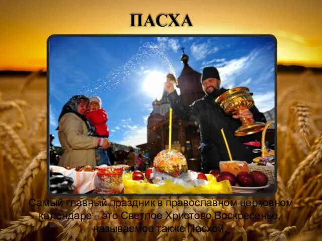 ПАСХА Самый главный праздник в православном церковном календаре – это Светлое Христово Воскресенье, называемое также Пасхой.