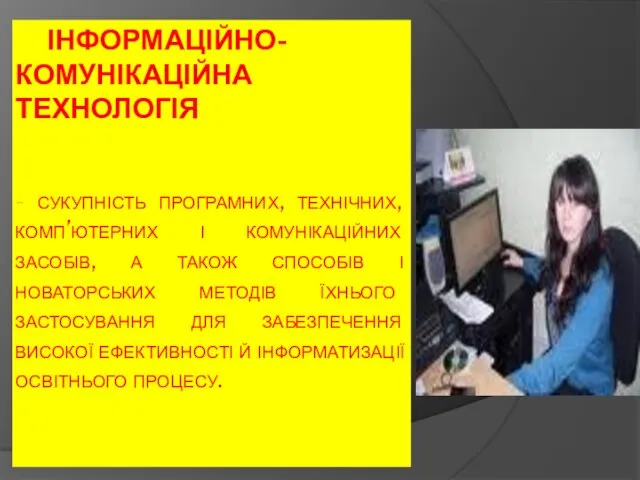 ІНФОРМАЦІЙНО-КОМУНІКАЦІЙНА ТЕХНОЛОГІЯ - сукупність програмних, технічних, комп’ютерних і комунікаційних засобів,