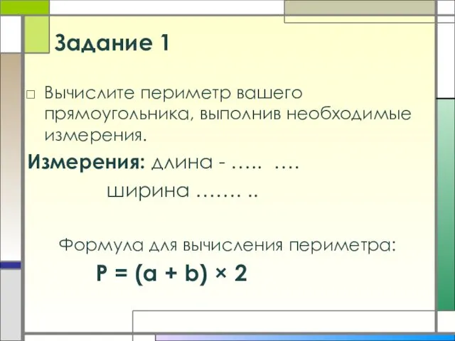 Задание 1 Вычислите периметр вашего прямоугольника, выполнив необходимые измерения. Измерения: