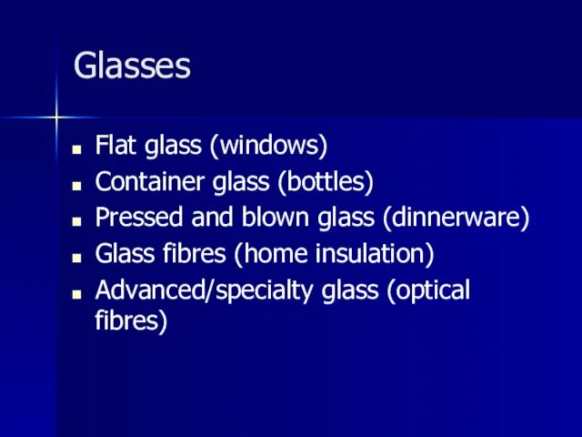 Glasses Flat glass (windows) Container glass (bottles) Pressed and blown