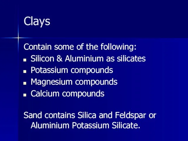 Clays Contain some of the following: Silicon & Aluminium as
