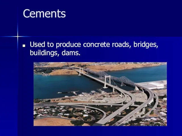 Cements Used to produce concrete roads, bridges, buildings, dams.