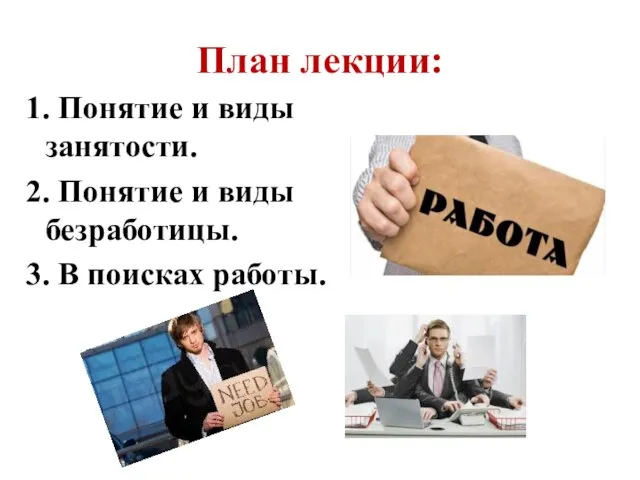 План лекции: 1. Понятие и виды занятости. 2. Понятие и виды безработицы. 3. В поисках работы.