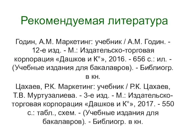 Рекомендуемая литература Годин, А.М. Маркетинг: учебник / А.М. Годин. -