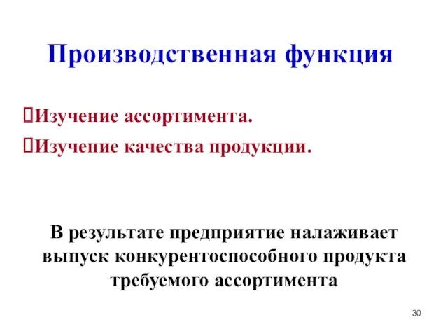 Производственная функция Изучение ассортимента. Изучение качества продукции. В результате предприятие налаживает выпуск конкурентоспособного продукта требуемого ассортимента