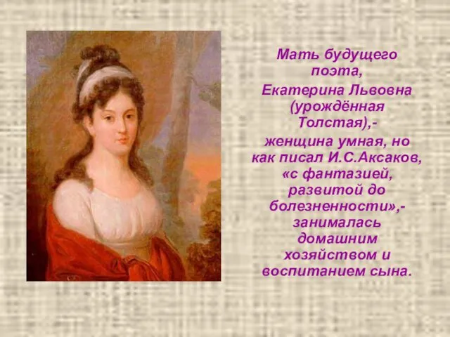 Мать будущего поэта, Екатерина Львовна (урождённая Толстая),- женщина умная, но