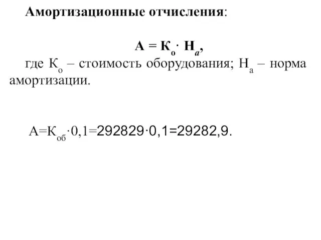 Амортизационные отчисления: А = Ко· На, где Ко – стоимость оборудования; На – норма амортизации. А=Коб·0,1=292829·0,1=29282,9.