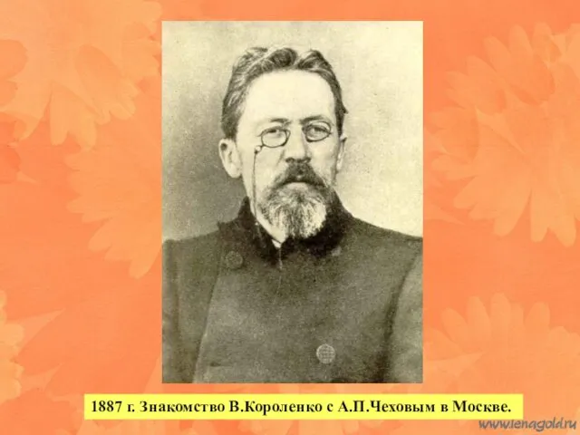 1887 г. Знакомство В.Короленко с А.П.Чеховым в Москве.