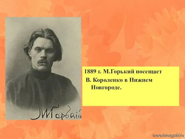 1889 г. М.Горький посещает В. Короленко в Нижнем Новгороде.