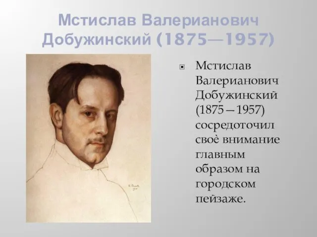 Мстислав Валерианович Добужинский (1875—1957) Мстислав Валерианович Добужинский (1875—1957) сосредоточил своѐ внимание главным образом на городском пейзаже.