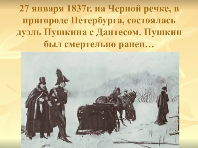 27 января 1837г. на Черной речке, в пригороде Петербурга, состоялась дуэль Пушкина с
