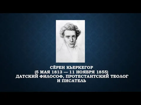 СЁРЕН КЬЕРКЕГОР (5 МАЯ 1813 — 11 НОЯБРЯ 1855) ДАТСКИЙ ФИЛОСОФ, ПРОТЕСТАНТСКИЙ ТЕОЛОГ И ПИСАТЕЛЬ