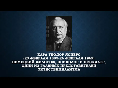 КАРЛ ТЕОДОР ЯСПЕРС (23 ФЕВРАЛЯ 1883-26 ФЕВРАЛЯ 1969) НЕМЕЦКИЙ ФИЛОСОФ,