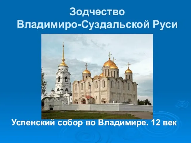 Зодчество Владимиро-Суздальской Руси Успенский собор во Владимире. 12 век