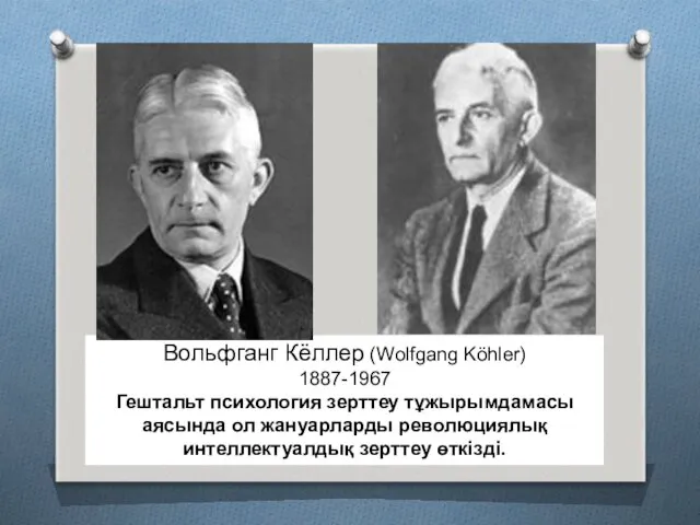 Вольфганг Кёллер (Wolfgang Köhler) 1887-1967 Гештальт психология зерттеу тұжырымдамасы аясында ол жануарларды революциялық интеллектуалдық зерттеу өткізді.