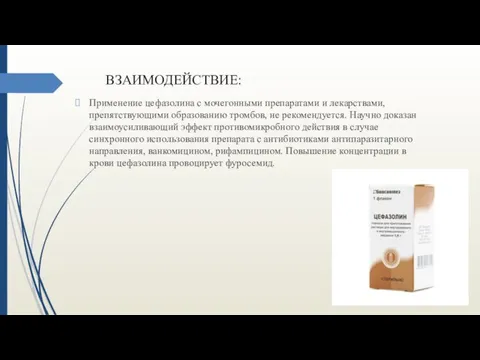 ВЗАИМОДЕЙСТВИЕ: Применение цефазолина с мочегонными препаратами и лекарствами, препятствующими образованию