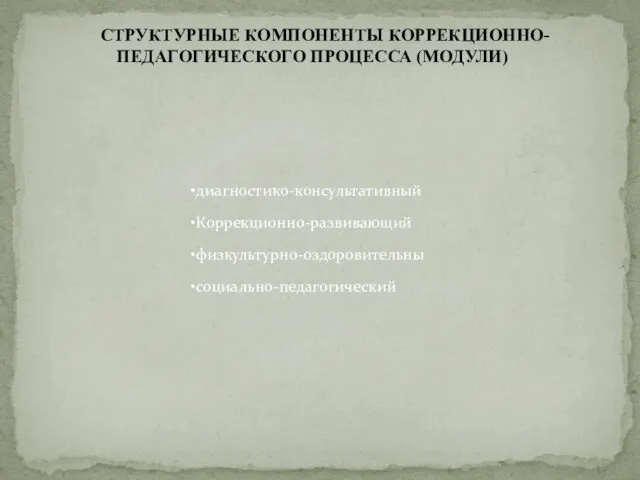 СТРУКТУРНЫЕ КОМПОНЕНТЫ КОРРЕКЦИОННО-ПЕДАГОГИЧЕСКОГО ПРОЦЕССА (МОДУЛИ) диагностико-консультативный Коррекционно-развивающий физкультурно-оздоровительны социально-педагогический