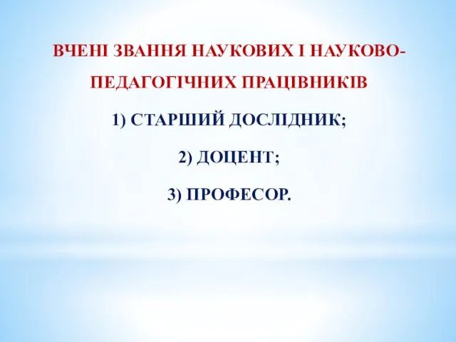 ВЧЕНІ ЗВАННЯ НАУКОВИХ І НАУКОВО-ПЕДАГОГІЧНИХ ПРАЦІВНИКІВ 1) СТАРШИЙ ДОСЛІДНИК; 2) ДОЦЕНТ; 3) ПРОФЕСОР.