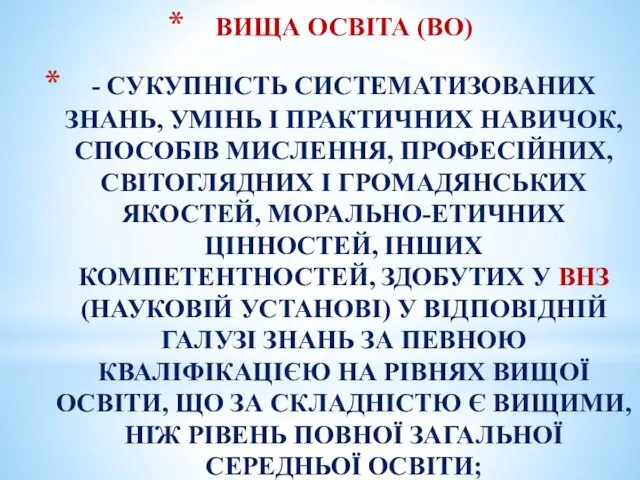 ВИЩА ОСВІТА (ВО) - СУКУПНІСТЬ СИСТЕМАТИЗОВАНИХ ЗНАНЬ, УМІНЬ І ПРАКТИЧНИХ