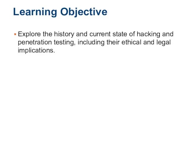 Learning Objective Explore the history and current state of hacking and penetration testing,