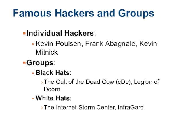Famous Hackers and Groups Individual Hackers: Kevin Poulsen, Frank Abagnale, Kevin Mitnick Groups: