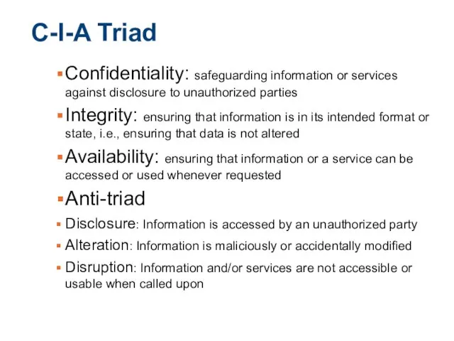 C-I-A Triad Confidentiality: safeguarding information or services against disclosure to unauthorized parties Integrity: