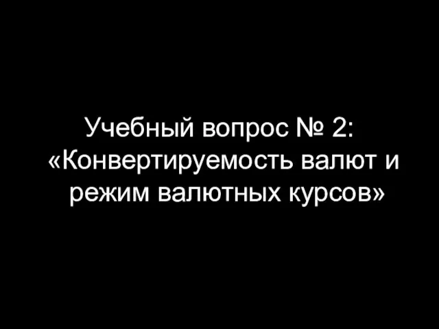 Учебный вопрос № 2: «Конвертируемость валют и режим валютных курсов»