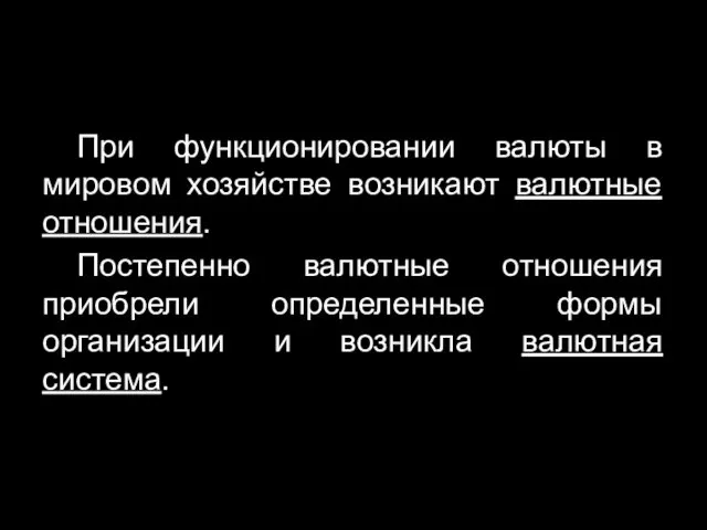 При функционировании валюты в мировом хозяйстве возникают валютные отношения. Постепенно