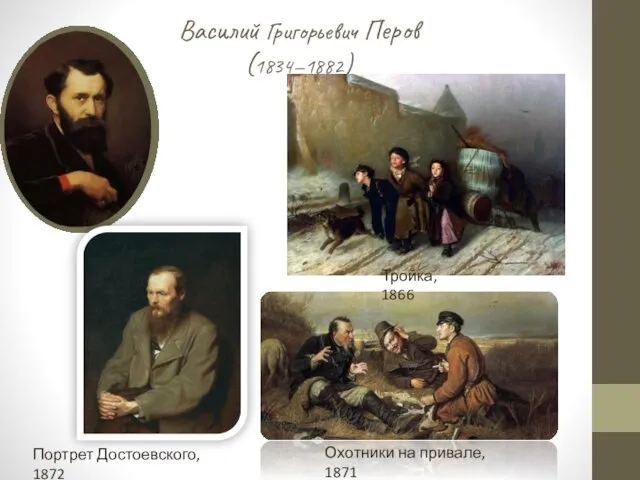 Василий Григорьевич Перов (1834—1882) Тройка, 1866 Охотники на привале, 1871 Портрет Достоевского, 1872