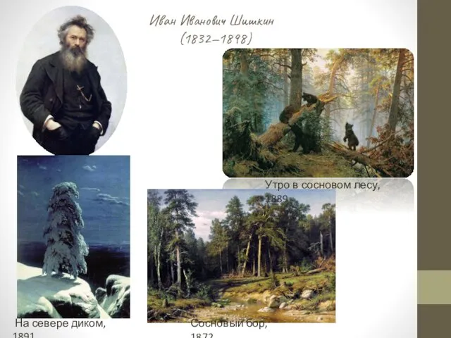 Иван Иванович Шишкин (1832—1898) На севере диком, 1891 Утро в сосновом лесу, 1889 Сосновый бор, 1872