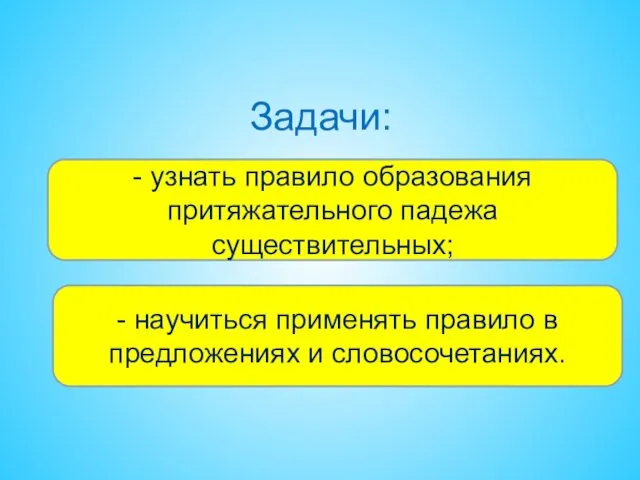 Задачи: - узнать правило образования притяжательного падежа существительных; - научиться применять правило в предложениях и словосочетаниях.