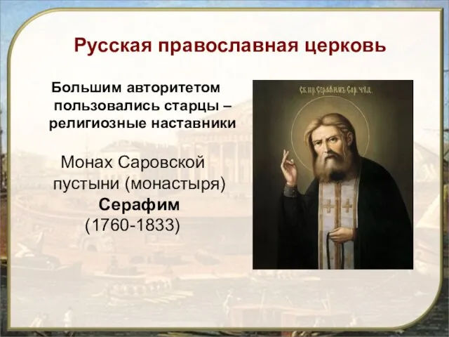 Русская православная церковь Большим авторитетом пользовались старцы – религиозные наставники Монах Саровской пустыни (монастыря) Серафим (1760-1833)