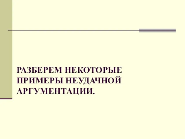 РАЗБЕРЕМ НЕКОТОРЫЕ ПРИМЕРЫ НЕУДАЧНОЙ АРГУМЕНТАЦИИ.