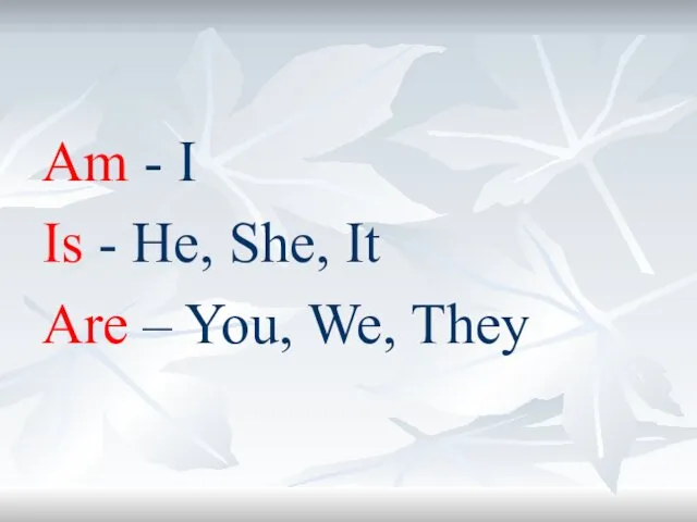 Am - I Is - He, She, It Are – You, We, They