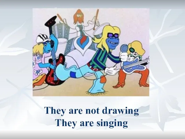 They are not drawing They are singing