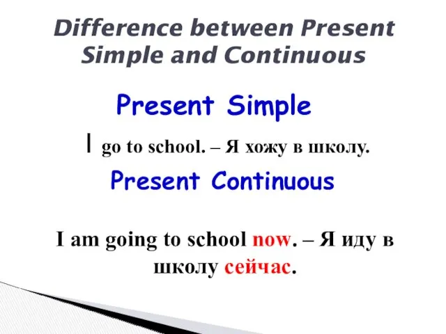 Difference between Present Simple and Continuous I go to school.