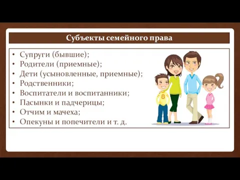 Субъекты семейного права Супруги (бывшие); Родители (приемные); Дети (усыновленные, приемные);