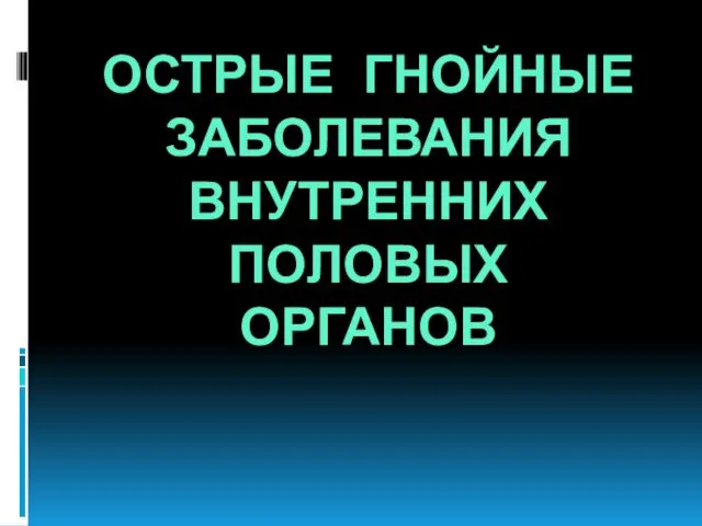 ОСТРЫЕ ГНОЙНЫЕ ЗАБОЛЕВАНИЯ ВНУТРЕННИХ ПОЛОВЫХ ОРГАНОВ