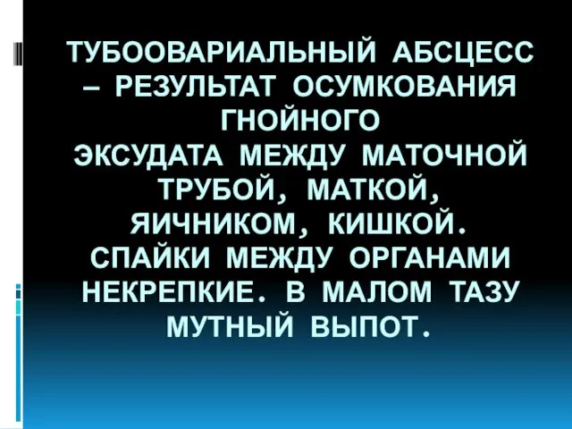 ТУБООВАРИАЛЬНЫЙ АБСЦЕСС — РЕЗУЛЬТАТ ОСУМКОВАНИЯ ГНОЙНОГО ЭКСУДАТА МЕЖДУ МАТОЧНОЙ ТРУБОЙ,