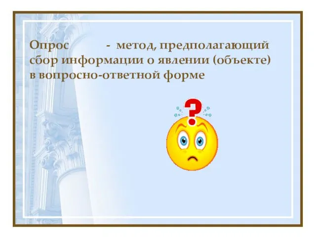 Опрос - метод, предполагающий сбор информации о явлении (объекте) в вопросно-ответной форме