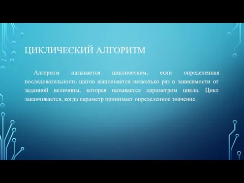 ЦИКЛИЧЕСКИЙ АЛГОРИТМ Алгоритм называется циклическим, если определенная последовательность шагов выполняется