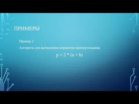 ПРИМЕРЫ Пример 2. Алгоритм для вычисления периметра прямоугольника. p = 2 * (a + b)