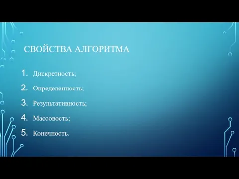 СВОЙСТВА АЛГОРИТМА Дискретность; Определенность; Результативность; Массовость; Конечность.