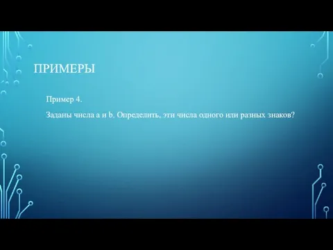 ПРИМЕРЫ Пример 4. Заданы числа a и b. Определить, эти числа одного или разных знаков?